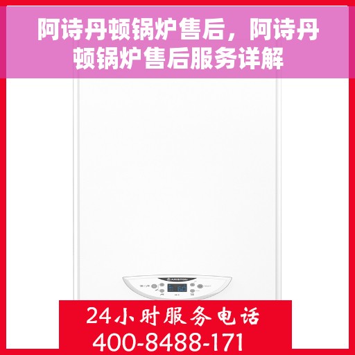阿诗丹顿锅炉售后，阿诗丹顿锅炉售后服务详解