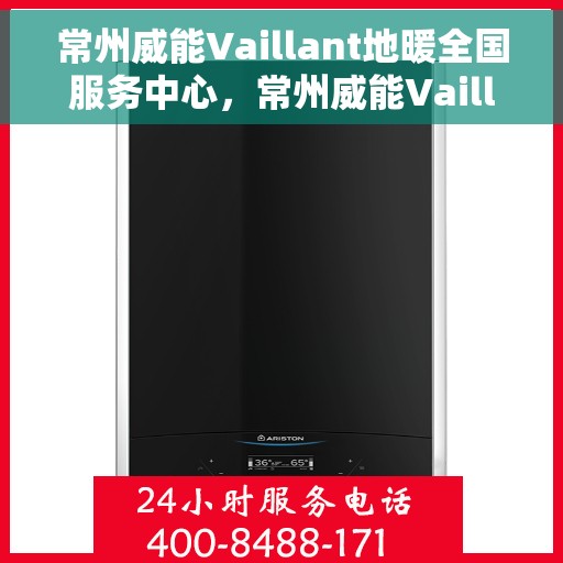 常州威能Vaillant地暖全国服务中心，常州威能Vaillant地暖全国服务中心，专业维修与优质服务并行