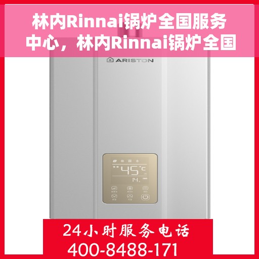 林内Rinnai锅炉全国服务中心，林内Rinnai锅炉全国服务中心，专业维修与优质服务并行