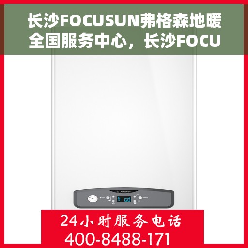 长沙FOCUSUN弗格森地暖全国服务中心，长沙FOCUSUN弗格森地暖全国服务中心，专业品质，温暖您的生活