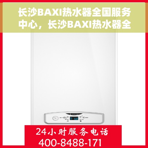 长沙BAXI热水器全国服务中心，长沙BAXI热水器全国服务中心，专业售后，一站式服务体验