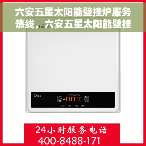 六安五星太阳能壁挂炉服务热线，六安五星太阳能壁挂炉售后服务热线，专业团队，贴心服务
