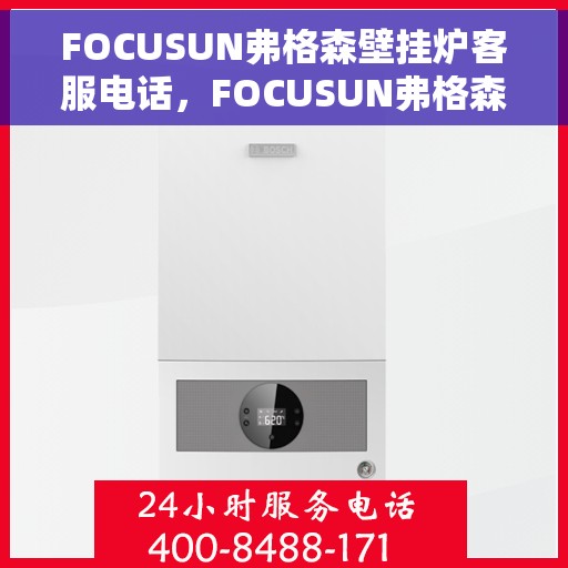 FOCUSUN弗格森壁挂炉客服电话，FOCUSUN弗格森壁挂炉客服热线及咨询电话号码