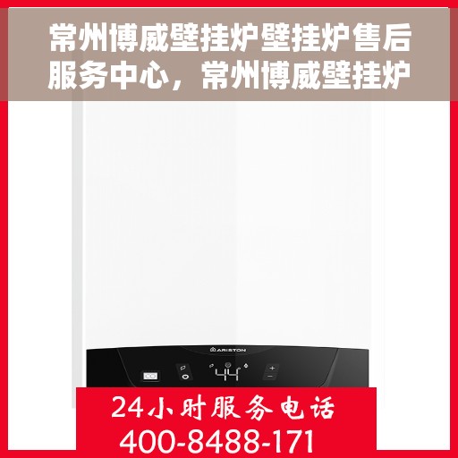 常州博威壁挂炉壁挂炉售后服务中心，常州博威壁挂炉售后服务中心，专业壁挂炉维修与保养一站式服务
