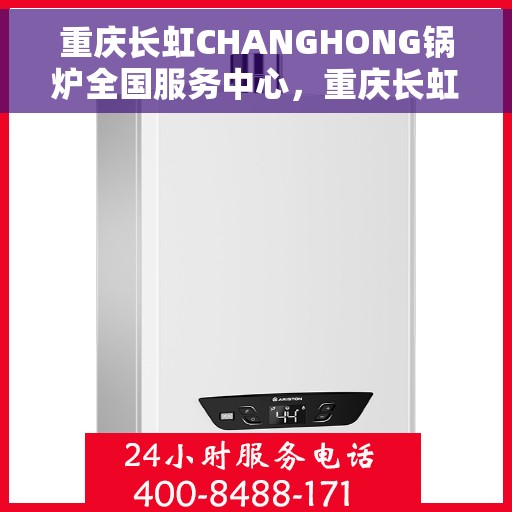 重庆长虹CHANGHONG锅炉全国服务中心，重庆长虹CHANGHONG锅炉全国服务中心，专业维修与一站式服务体验