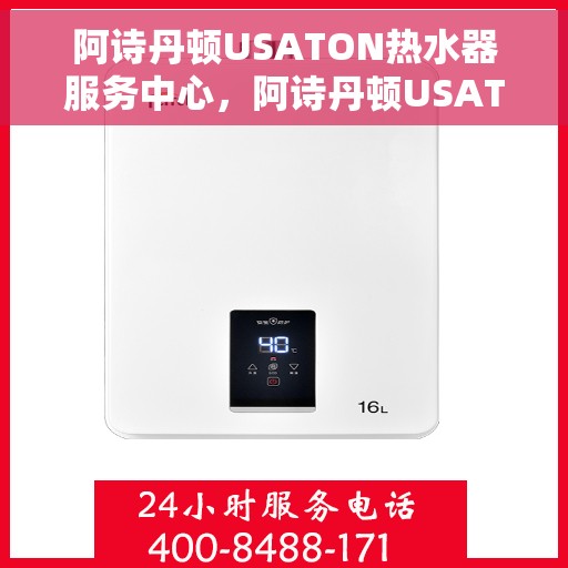 阿诗丹顿USATON热水器服务中心，阿诗丹顿USATON热水器专业服务中心，全方位服务体验，让您安心享受温暖沐浴时光