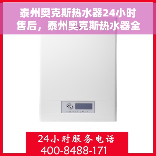 泰州奥克斯热水器24小时售后，泰州奥克斯热水器全天候售后服务热线，贴心保障您的温暖生活
