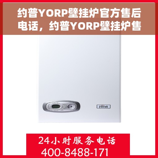 约普YORP壁挂炉官方售后电话，约普YORP壁挂炉售后电话及维修服务详解