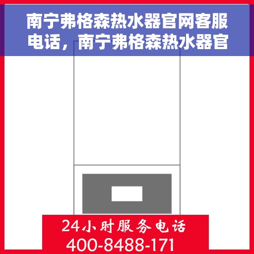 南宁弗格森热水器官网客服电话，南宁弗格森热水器官网客服热线电话及售后服务支持