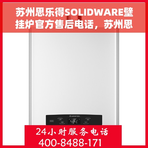 苏州思乐得SOLIDWARE壁挂炉官方售后电话，苏州思乐得SOLIDWARE壁挂炉售后电话官方查询及维修服务指南