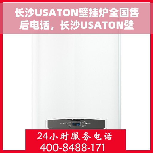 长沙USATON壁挂炉全国售后电话，长沙USATON壁挂炉售后服务热线及电话全攻略
