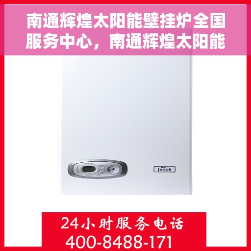 南通辉煌太阳能壁挂炉全国服务中心，南通辉煌太阳能壁挂炉，全国售后服务中心，专业服务为您守护温暖家居