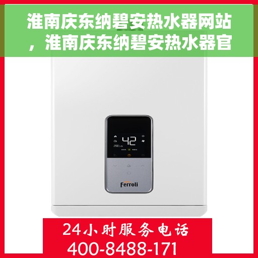 淮南庆东纳碧安热水器网站，淮南庆东纳碧安热水器官网，专业品质，智能生活的首选