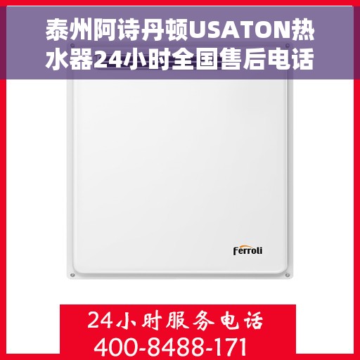 泰州阿诗丹顿USATON热水器24小时全国售后电话，泰州阿诗丹顿USATON热水器全天候客服热线及全国售后电话汇总