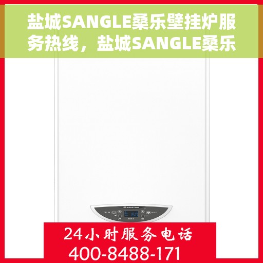盐城SANGLE桑乐壁挂炉服务热线，盐城SANGLE桑乐壁挂炉服务热线，专业维修与售后支持团队为您服务