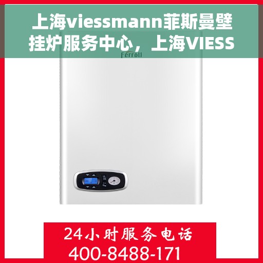上海viessmann菲斯曼壁挂炉服务中心，上海VIESSMANN菲斯曼壁挂炉专业服务中心