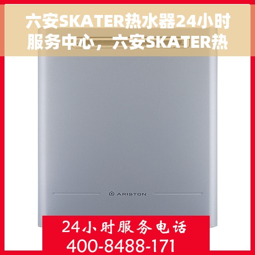 六安SKATER热水器24小时服务中心，六安SKATER热水器全天候服务热线，专业维修安装一站式解决！