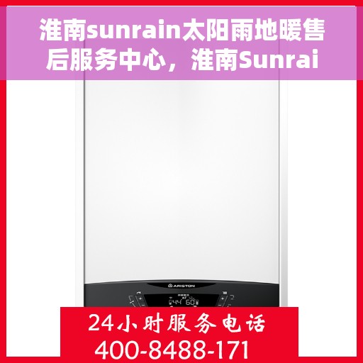 淮南sunrain太阳雨地暖售后服务中心，淮南Sunrain太阳雨地暖售后服务中心，专业维修，贴心服务