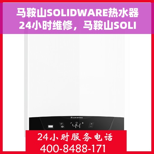 马鞍山SOLIDWARE热水器24小时维修，马鞍山SOLIDWARE热水器全天候专业维修服务