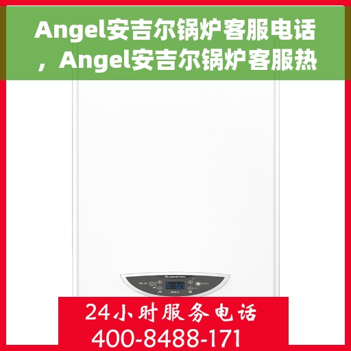 Angel安吉尔锅炉客服电话,Angel安吉尔锅炉客服热线及售后服务解析 Angel安吉尔锅炉客服电话,Angel安吉尔锅炉客服热线及售后服务解析