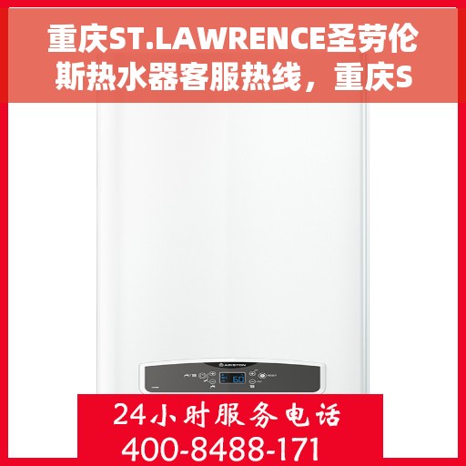 重庆ST.LAWRENCE圣劳伦斯热水器客服热线，重庆ST.LAWRENCE圣劳伦斯热水器客服热线，专业支持与解决方案一站式服务