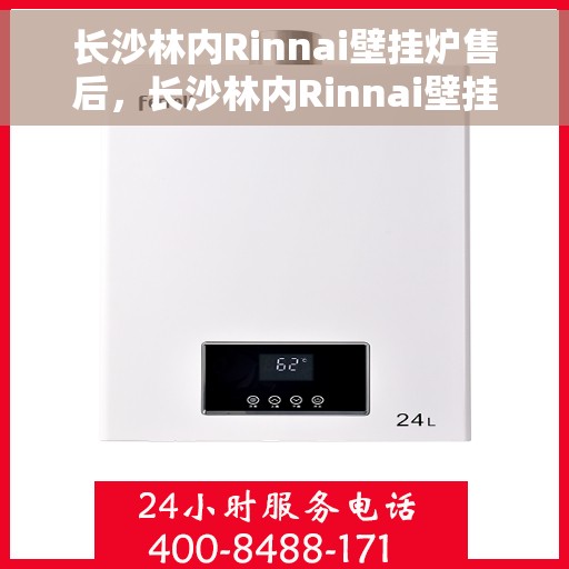 长沙林内Rinnai壁挂炉售后，长沙林内Rinnai壁挂炉售后服务解析