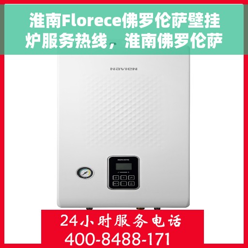 淮南Florece佛罗伦萨壁挂炉服务热线，淮南佛罗伦萨壁挂炉服务热线，专业售后支持，温暖您的生活