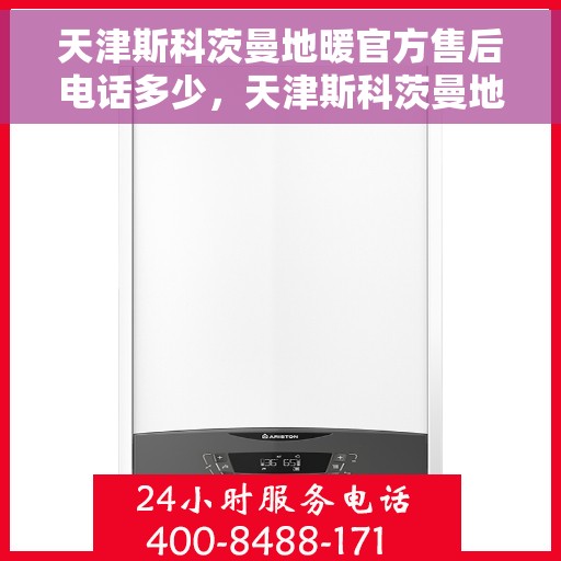 天津斯科茨曼地暖官方售后电话多少，天津斯科茨曼地暖官方售后电话查询与解决方案