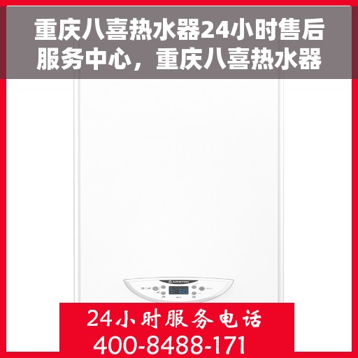 重庆八喜热水器24小时售后服务中心，重庆八喜热水器全天候售后服务中心，专业维修，无忧保障