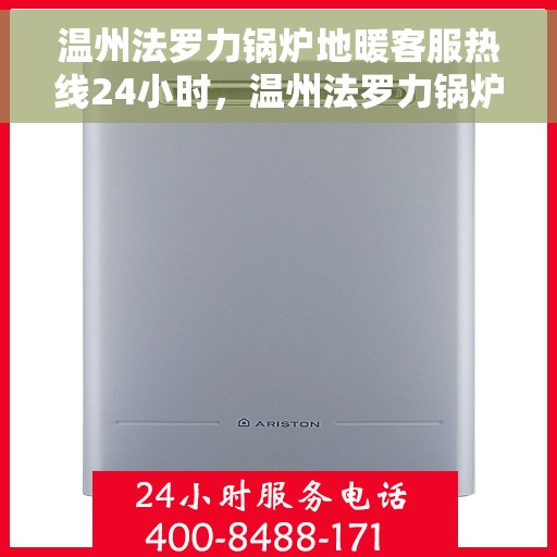 温州法罗力锅炉地暖客服热线24小时，温州法罗力锅炉地暖全天候客服热线，温暖无忧服务随时在线