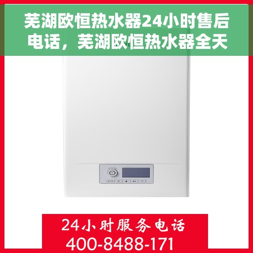 芜湖欧恒热水器24小时售后电话，芜湖欧恒热水器全天候售后热线公布