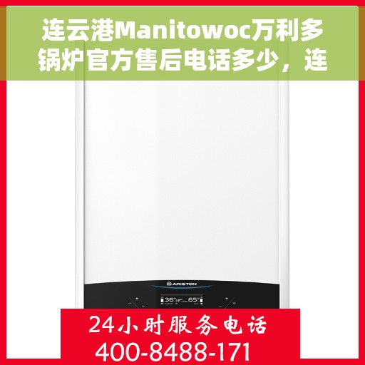 连云港Manitowoc万利多锅炉官方售后电话多少，连云港Manitowoc万利多锅炉售后电话及维修服务指南