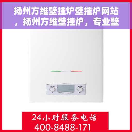 扬州方维壁挂炉壁挂炉网站，扬州方维壁挂炉，专业壁挂炉官网