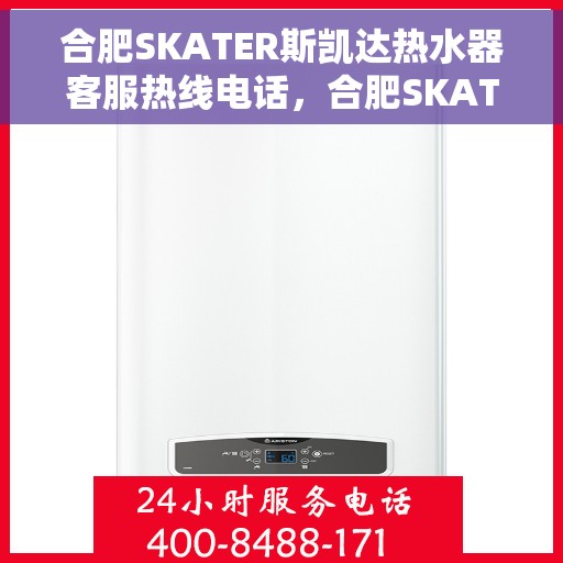 合肥SKATER斯凯达热水器客服热线电话,合肥SKATER斯凯达热水器客服热线详解,专业支持与贴心服务 合肥SKATER斯凯达热水器客服热线电话,合肥SKATER斯凯达热水器客服热线详解,专业支持与贴心服务