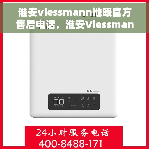淮安viessmann地暖官方售后电话，淮安Viessmann地暖售后服务官方联系电话