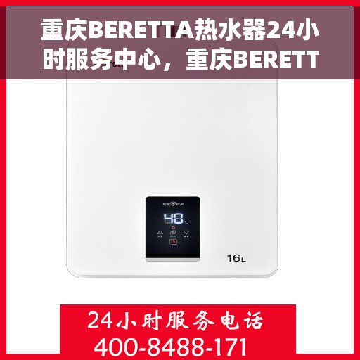 重庆BERETTA热水器24小时服务中心，重庆BERETTA热水器全天候专业服务中心