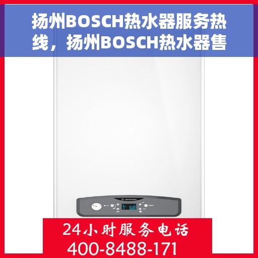 扬州BOSCH热水器服务热线，扬州BOSCH热水器售后热线，专业维修与贴心服务