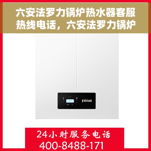 六安法罗力锅炉热水器客服热线电话，六安法罗力锅炉热水器客服热线详解