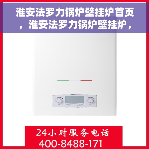 淮安法罗力锅炉壁挂炉首页，淮安法罗力锅炉壁挂炉，专业首页介绍