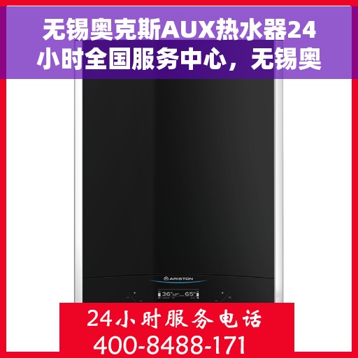 无锡奥克斯AUX热水器24小时全国服务中心，无锡奥克斯AUX热水器全天候专业维修服务中心，全天候服务，无忧体验