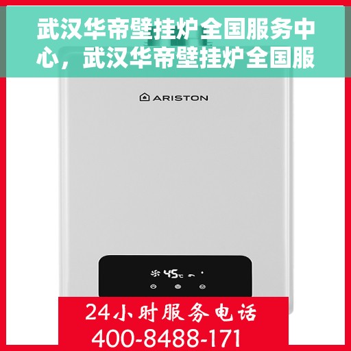 武汉华帝壁挂炉全国服务中心，武汉华帝壁挂炉全国服务中心，专业维修与优质服务并行