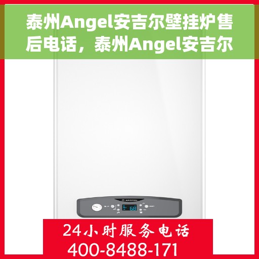 泰州Angel安吉尔壁挂炉售后电话，泰州Angel安吉尔壁挂炉售后服务热线及电话全攻略