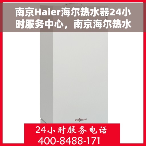 南京Haier海尔热水器24小时服务中心，南京海尔热水器全天候服务中心，专业维修，温暖您的生活