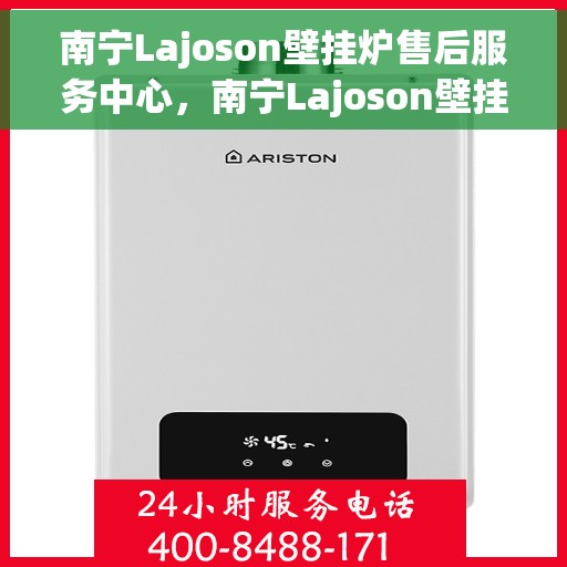 南宁Lajoson壁挂炉售后服务中心，南宁Lajoson壁挂炉售后服务中心，专业维修与贴心服务