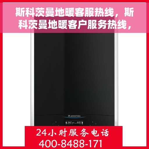 斯科茨曼地暖客服热线，斯科茨曼地暖客户服务热线，专业解答，温暖您的生活