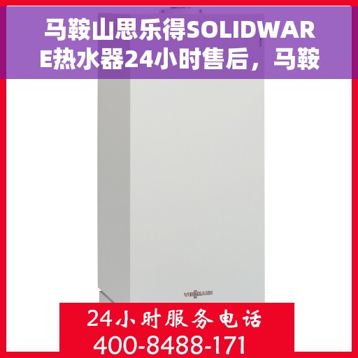 马鞍山思乐得SOLIDWARE热水器24小时售后，马鞍山思乐得SOLIDWARE热水器全天候售后无忧服务