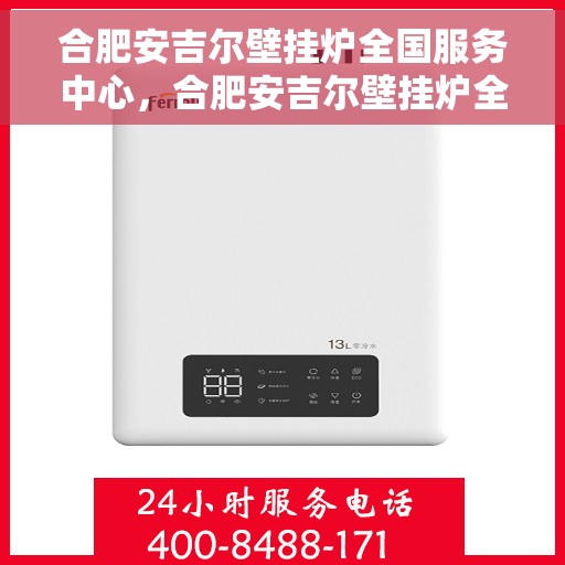 合肥安吉尔壁挂炉全国服务中心，合肥安吉尔壁挂炉全国服务中心，专业维修与贴心服务一体化
