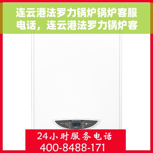 连云港法罗力锅炉锅炉客服电话，连云港法罗力锅炉客服热线及咨询专线解答服务指南