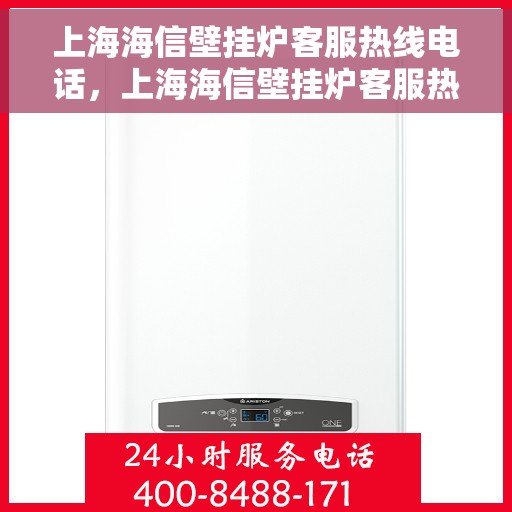 上海海信壁挂炉客服热线电话，上海海信壁挂炉客服热线电话，专业维修与售后支持团队为您服务