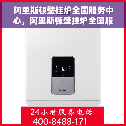 阿里斯顿壁挂炉全国服务中心，阿里斯顿壁挂炉全国服务中心，专业维修与贴心服务一站式解决您的采暖问题
